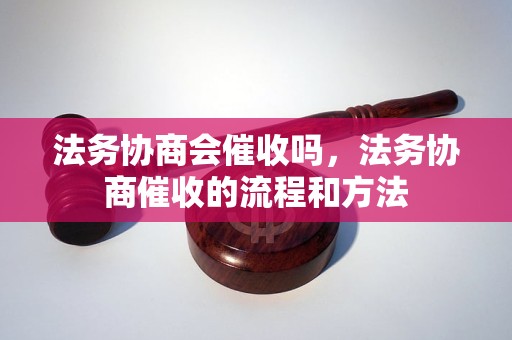 法务协商会催收吗，法务协商催收的流程和方法