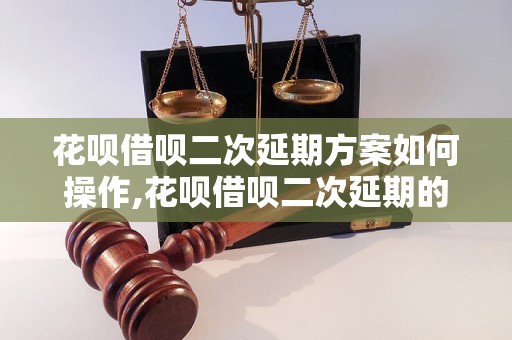 花呗借呗二次延期方案如何操作,花呗借呗二次延期的条件是什么