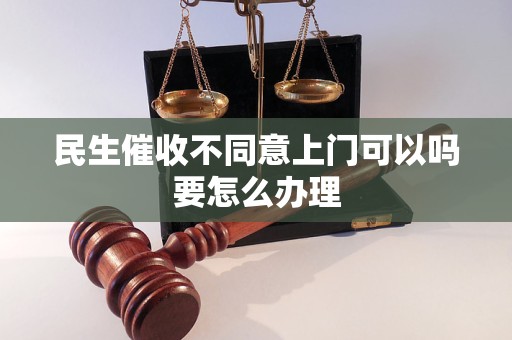 民生催收不同意上门可以吗要怎么办理