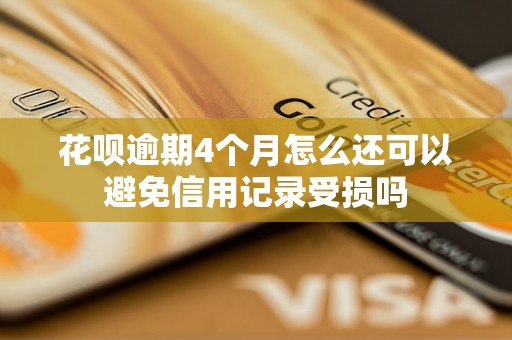 花呗逾期4个月怎么还可以避免信用记录受损吗