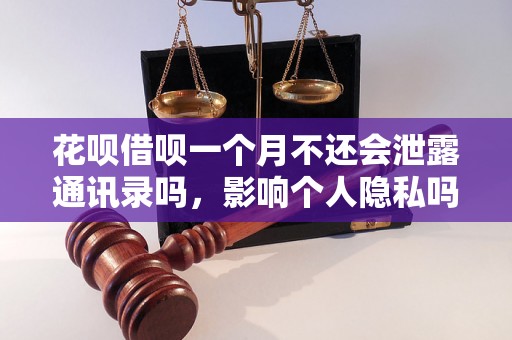 花呗借呗一个月不还会泄露通讯录吗，影响个人隐私吗