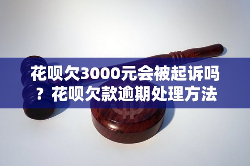 花呗欠3000元会被起诉吗？花呗欠款逾期处理方法