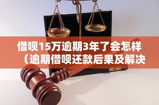 借呗15万逾期3年了会怎样（逾期借呗还款后果及解决办法）