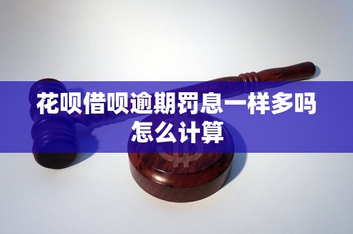 花呗借呗逾期罚息一样多吗怎么计算