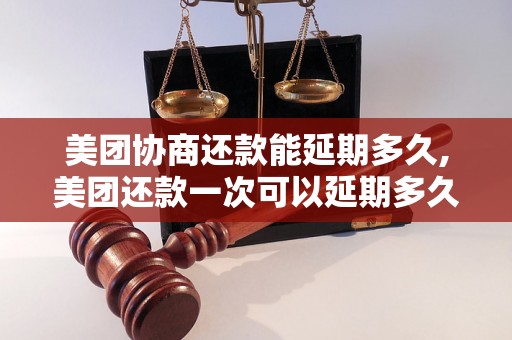 美团协商还款能延期多久,美团还款一次可以延期多久