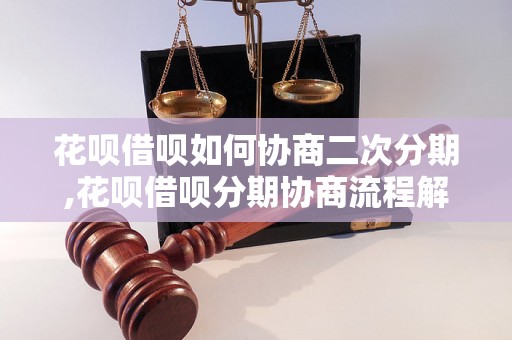 花呗借呗如何协商二次分期,花呗借呗分期协商流程解析