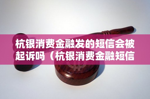 杭银消费金融发的短信会被起诉吗（杭银消费金融短信被起诉的情况分析）