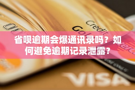 省呗逾期会爆通讯录吗？如何避免逾期记录泄露？