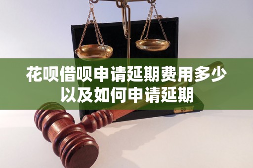 花呗借呗申请延期费用多少以及如何申请延期