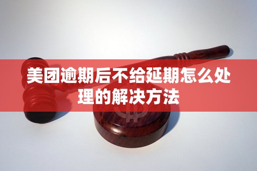 美团逾期后不给延期怎么处理的解决方法