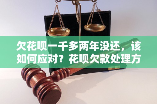 欠花呗一千多两年没还，该如何应对？花呗欠款处理方法