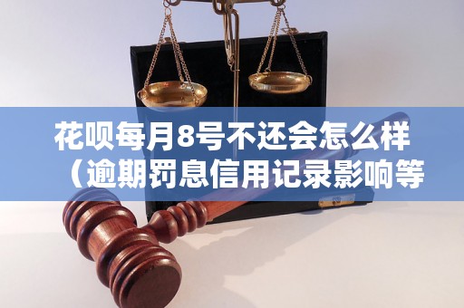 花呗每月8号不还会怎么样（逾期罚息信用记录影响等）