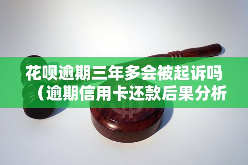 花呗逾期三年多会被起诉吗（逾期信用卡还款后果分析）