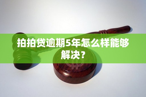 拍拍贷逾期5年怎么样能够解决？