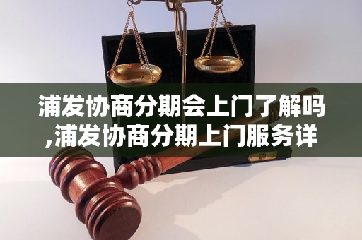 浦发协商分期会上门了解吗,浦发协商分期上门服务详解