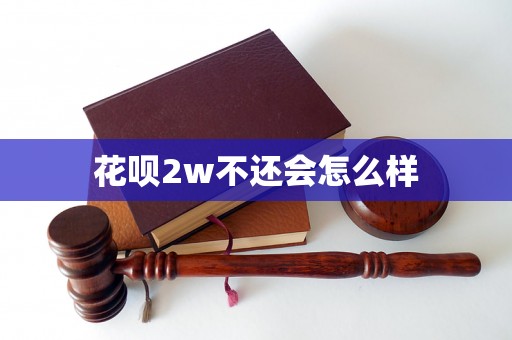 花呗2w不还会怎么样