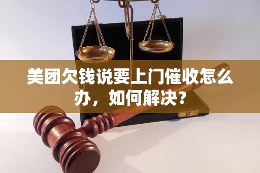 美团欠钱说要上门催收怎么办，如何解决？