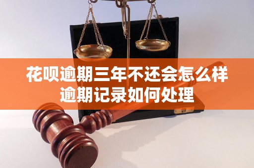 花呗逾期三年不还会怎么样逾期记录如何处理