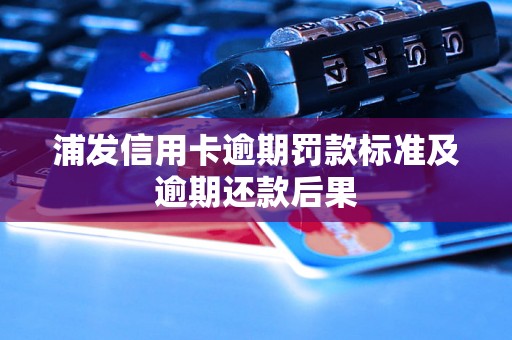 浦发信用卡逾期罚款标准及逾期还款后果