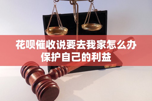 花呗催收说要去我家怎么办保护自己的利益