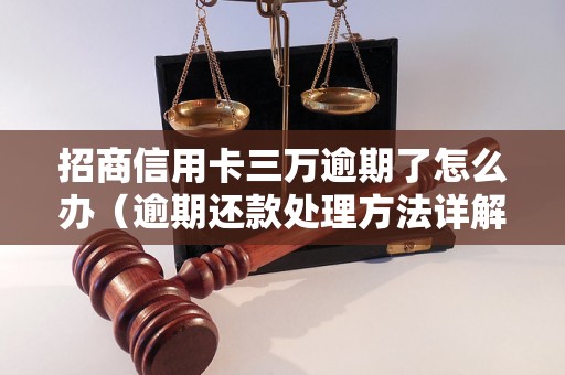 招商信用卡三万逾期了怎么办（逾期还款处理方法详解）