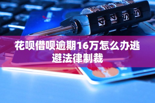 花呗借呗逾期16万怎么办逃避法律制裁