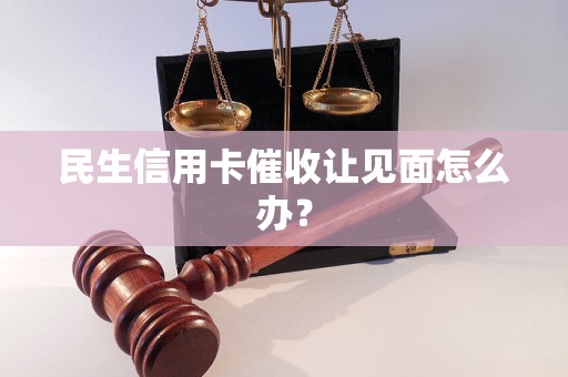 民生信用卡催收让见面怎么办？