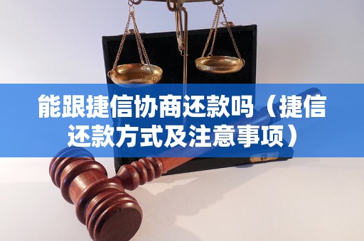 能跟捷信协商还款吗（捷信还款方式及注意事项）