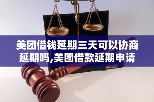 美团借钱延期三天可以协商延期吗,美团借款延期申请流程详解