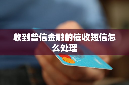 收到普信金融的催收短信怎么处理