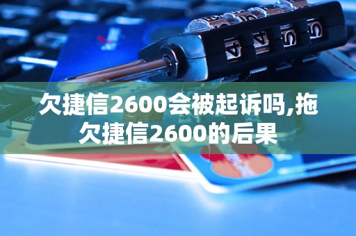 欠捷信2600会被起诉吗,拖欠捷信2600的后果