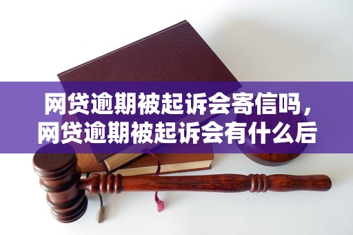 网贷逾期被起诉会寄信吗，网贷逾期被起诉会有什么后果