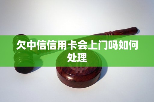 欠中信信用卡会上门吗如何处理