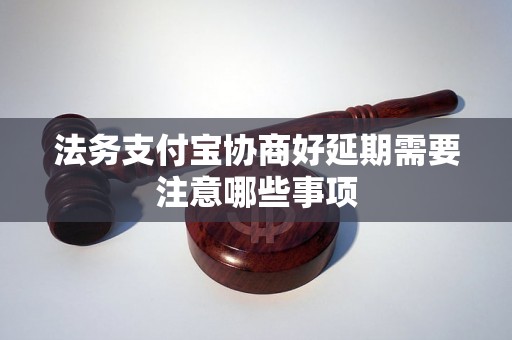 法务支付宝协商好延期需要注意哪些事项