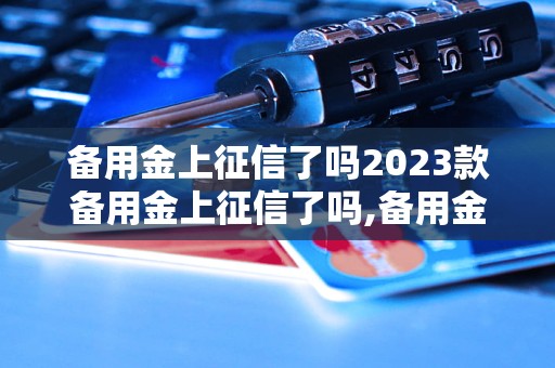 备用金上征信了吗2023款备用金上征信了吗,备用金上征信了吗2023款介绍