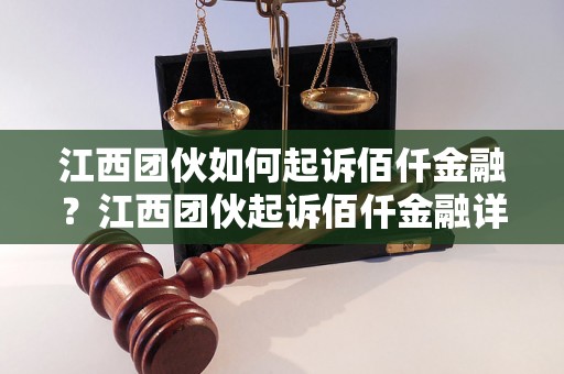 江西团伙如何起诉佰仟金融？江西团伙起诉佰仟金融详细步骤解析