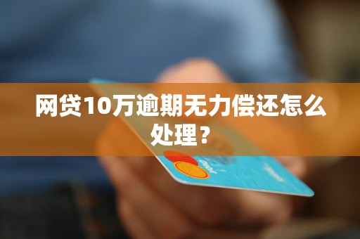 网贷10万逾期无力偿还怎么处理？