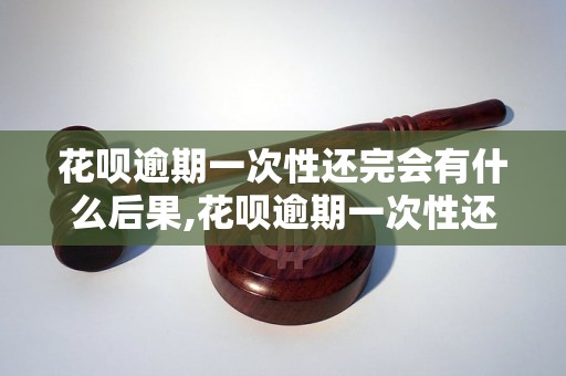 花呗逾期一次性还完会有什么后果,花呗逾期一次性还清会有什么影响