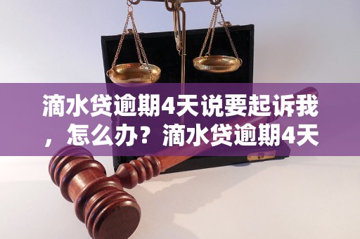 滴水贷逾期4天说要起诉我，怎么办？滴水贷逾期4天会发生什么？