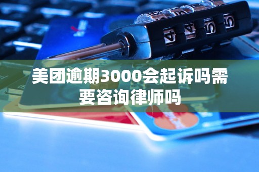 美团逾期3000会起诉吗需要咨询律师吗