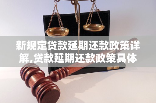 新规定贷款延期还款政策详解,贷款延期还款政策具体规定