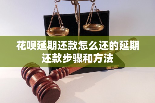 花呗延期还款怎么还的延期还款步骤和方法