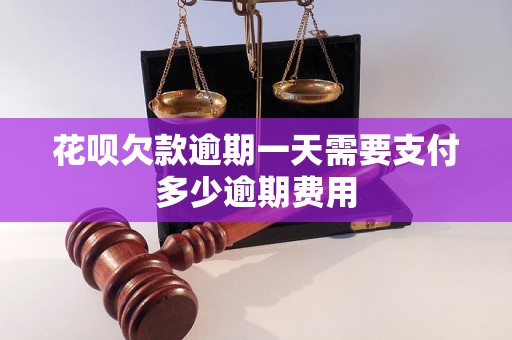 花呗欠款逾期一天需要支付多少逾期费用