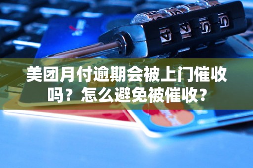 美团月付逾期会被上门催收吗？怎么避免被催收？