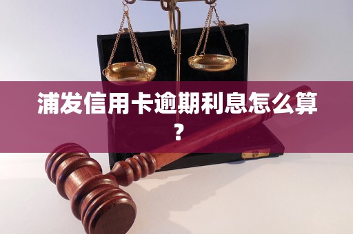 浦发信用卡逾期利息怎么算？