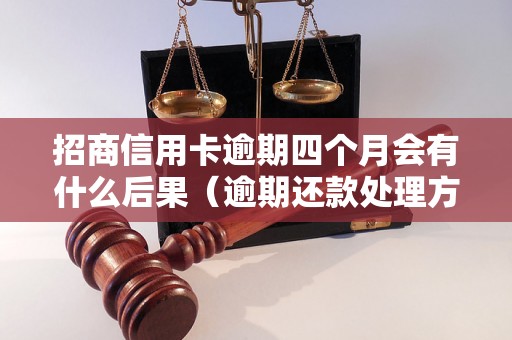 招商信用卡逾期四个月会有什么后果（逾期还款处理方式详解）