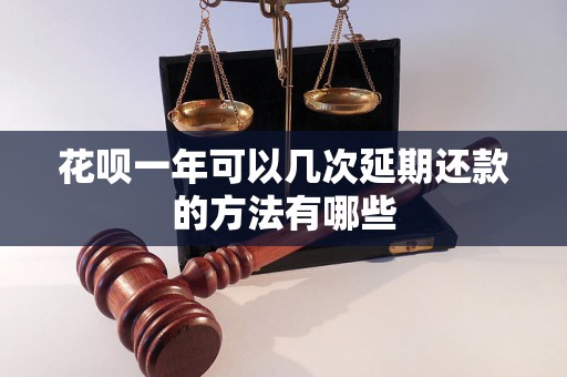 花呗一年可以几次延期还款的方法有哪些