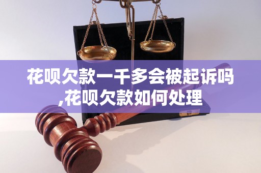 花呗欠款一千多会被起诉吗,花呗欠款如何处理