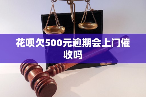 花呗欠500元逾期会上门催收吗