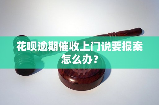 花呗逾期催收上门说要报案怎么办？